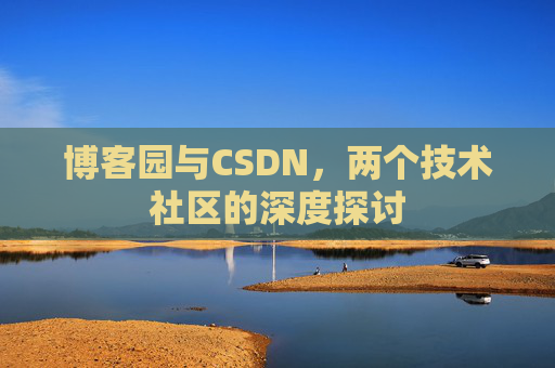 博客园与CSDN，两个技术社区的深度探讨