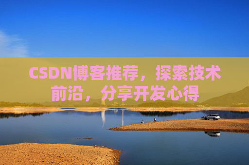 CSDN博客推荐，探索技术前沿，分享开发心得